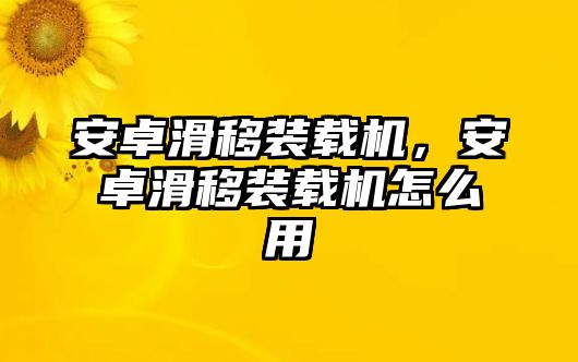 安卓滑移裝載機(jī)，安卓滑移裝載機(jī)怎么用