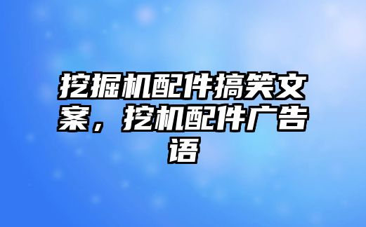 挖掘機(jī)配件搞笑文案，挖機(jī)配件廣告語