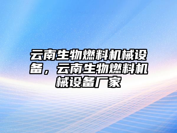 云南生物燃料機械設備，云南生物燃料機械設備廠家