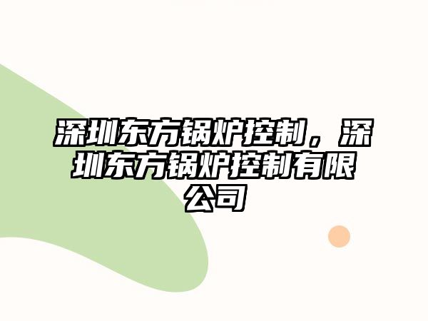 深圳東方鍋爐控制，深圳東方鍋爐控制有限公司