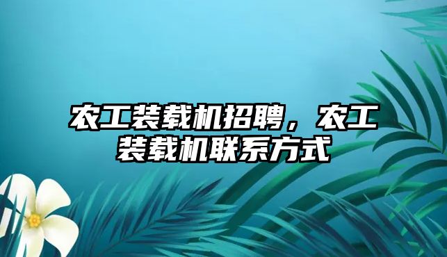 農(nóng)工裝載機招聘，農(nóng)工裝載機聯(lián)系方式