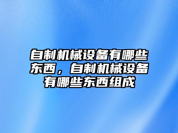 自制機(jī)械設(shè)備有哪些東西，自制機(jī)械設(shè)備有哪些東西組成