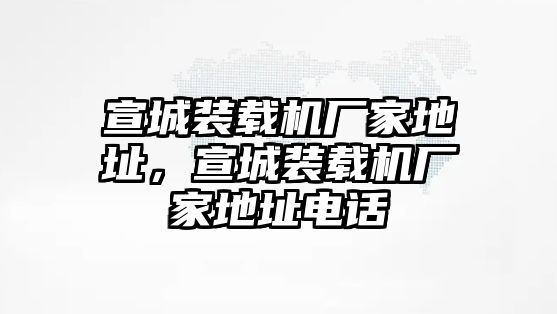 宣城裝載機(jī)廠家地址，宣城裝載機(jī)廠家地址電話