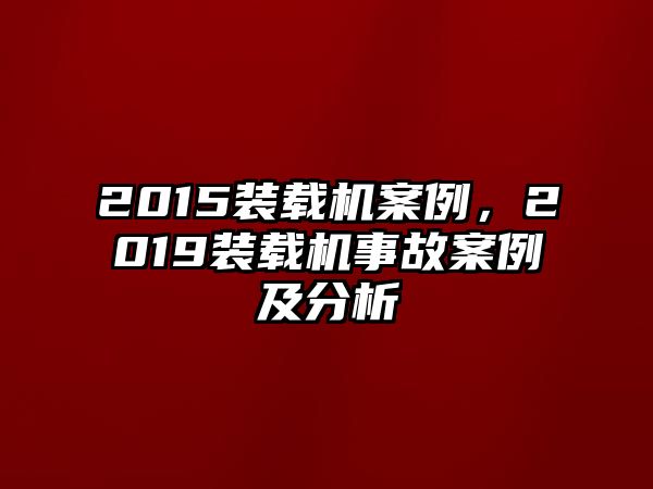 2015裝載機(jī)案例，2019裝載機(jī)事故案例及分析