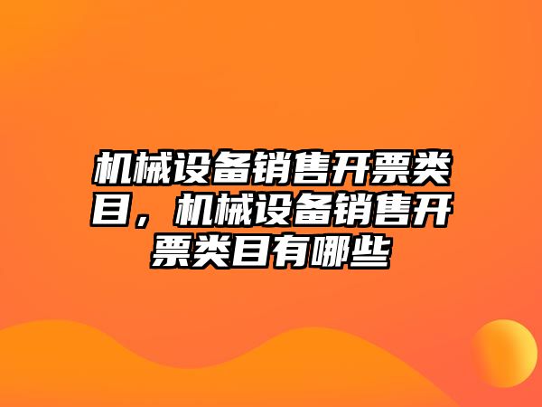 機(jī)械設(shè)備銷售開票類目，機(jī)械設(shè)備銷售開票類目有哪些