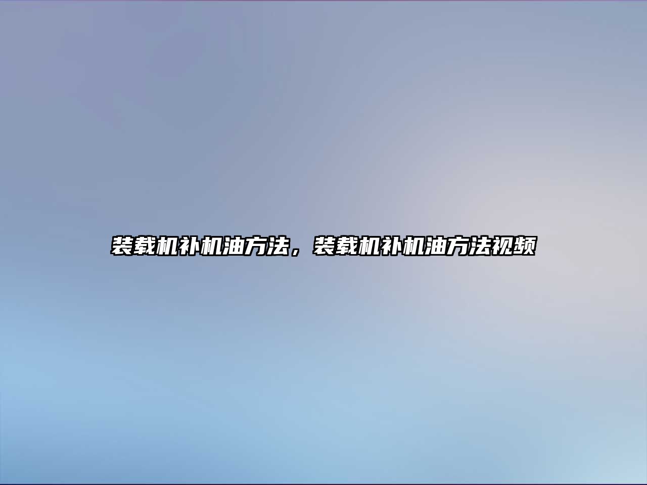 裝載機(jī)補(bǔ)機(jī)油方法，裝載機(jī)補(bǔ)機(jī)油方法視頻