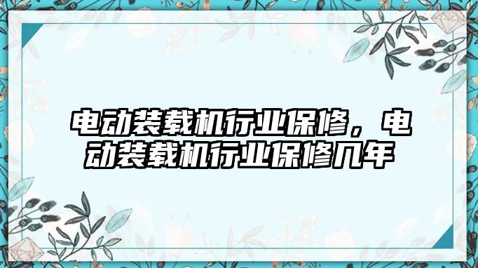 電動裝載機行業(yè)保修，電動裝載機行業(yè)保修幾年