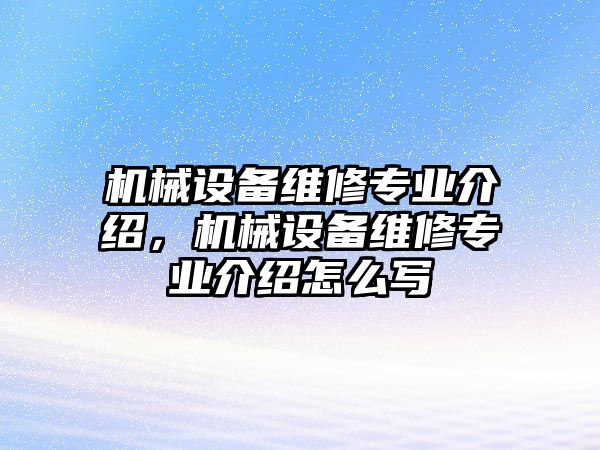 機械設(shè)備維修專業(yè)介紹，機械設(shè)備維修專業(yè)介紹怎么寫