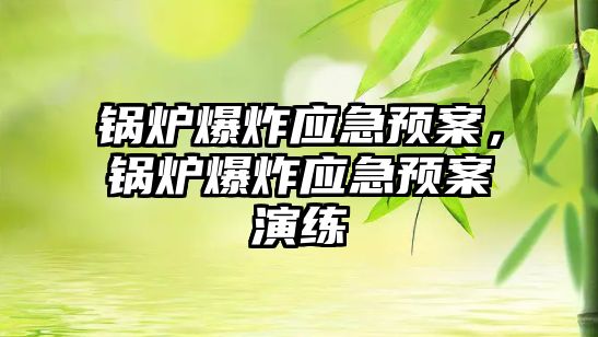 鍋爐爆炸應急預案，鍋爐爆炸應急預案演練