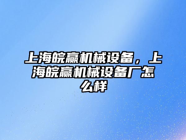 上海皖贏機械設備，上海皖贏機械設備廠怎么樣