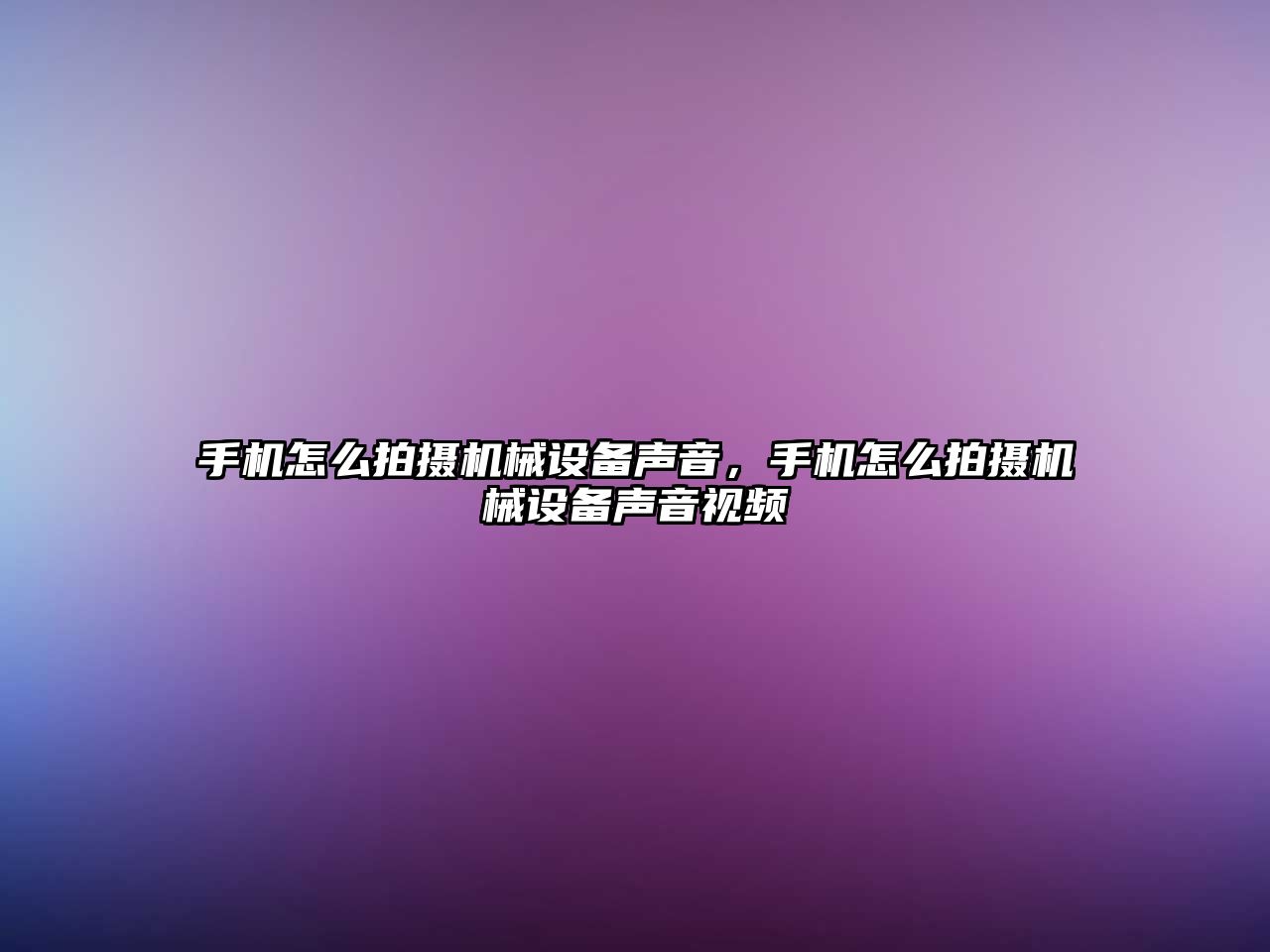 手機怎么拍攝機械設備聲音，手機怎么拍攝機械設備聲音視頻