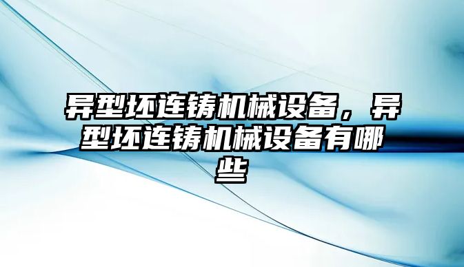 異型坯連鑄機械設備，異型坯連鑄機械設備有哪些