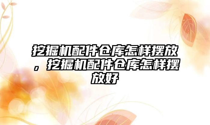 挖掘機配件倉庫怎樣擺放，挖掘機配件倉庫怎樣擺放好