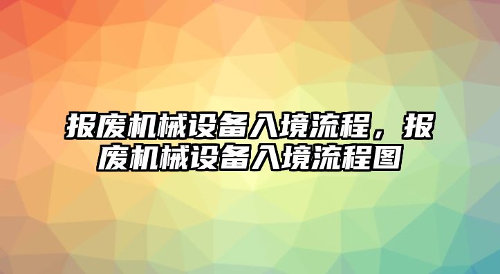 報廢機械設(shè)備入境流程，報廢機械設(shè)備入境流程圖