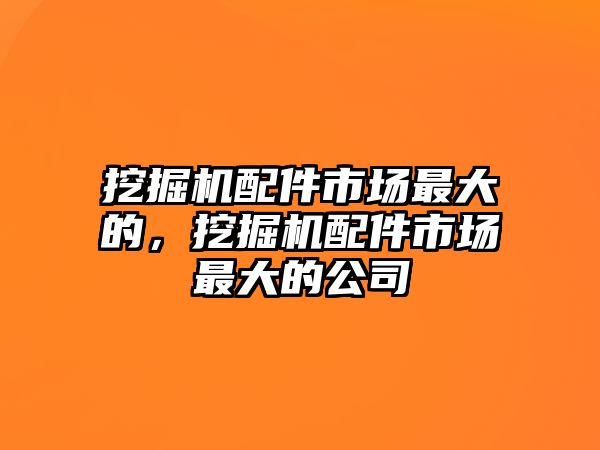 挖掘機(jī)配件市場最大的，挖掘機(jī)配件市場最大的公司