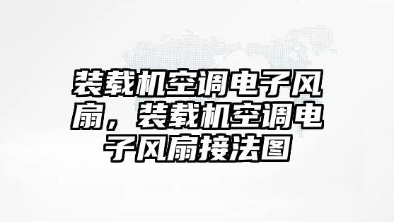 裝載機空調(diào)電子風扇，裝載機空調(diào)電子風扇接法圖