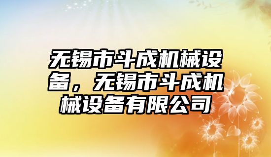 無錫市斗成機(jī)械設(shè)備，無錫市斗成機(jī)械設(shè)備有限公司