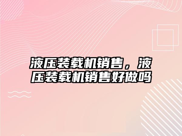 液壓裝載機銷售，液壓裝載機銷售好做嗎