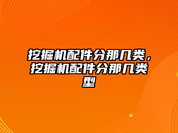 挖掘機配件分那幾類，挖掘機配件分那幾類型