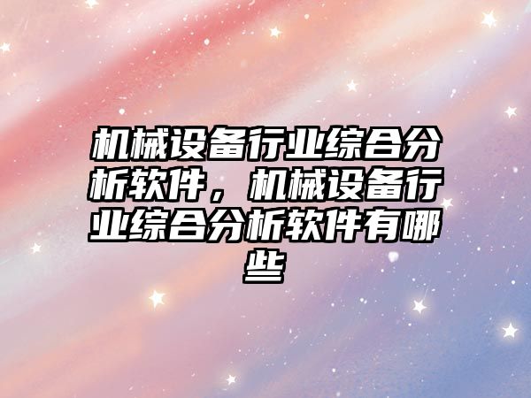 機械設(shè)備行業(yè)綜合分析軟件，機械設(shè)備行業(yè)綜合分析軟件有哪些