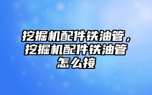 挖掘機配件鐵油管，挖掘機配件鐵油管怎么接