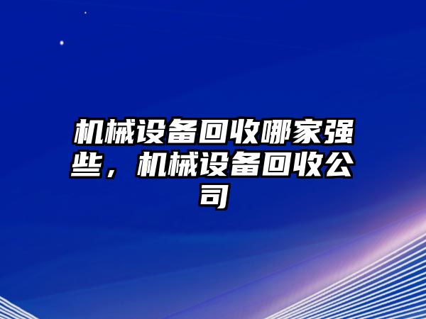 機(jī)械設(shè)備回收哪家強(qiáng)些，機(jī)械設(shè)備回收公司