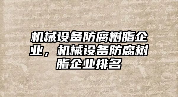 機械設(shè)備防腐樹脂企業(yè)，機械設(shè)備防腐樹脂企業(yè)排名