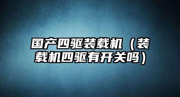 國(guó)產(chǎn)四驅(qū)裝載機(jī)（裝載機(jī)四驅(qū)有開(kāi)關(guān)嗎）