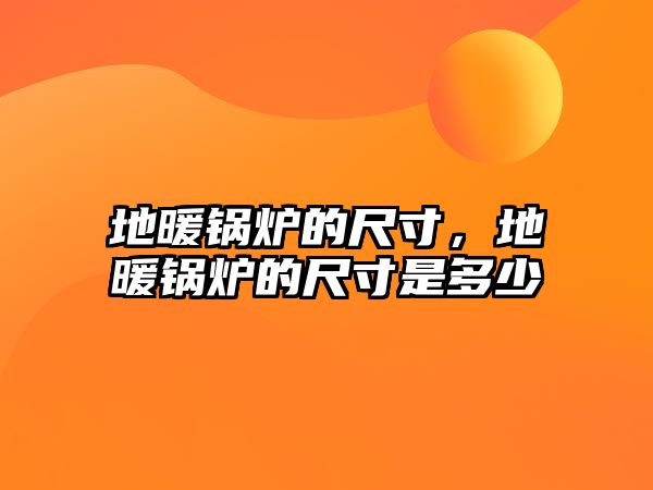 地暖鍋爐的尺寸，地暖鍋爐的尺寸是多少