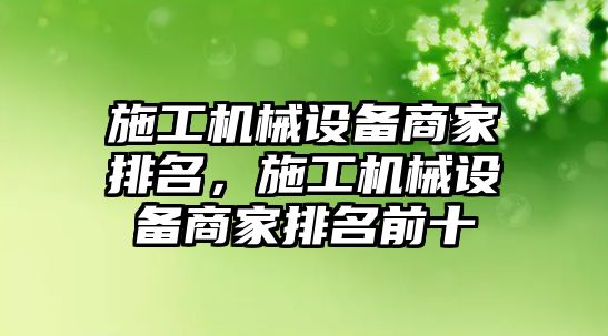 施工機(jī)械設(shè)備商家排名，施工機(jī)械設(shè)備商家排名前十