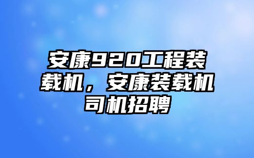 安康920工程裝載機，安康裝載機司機招聘