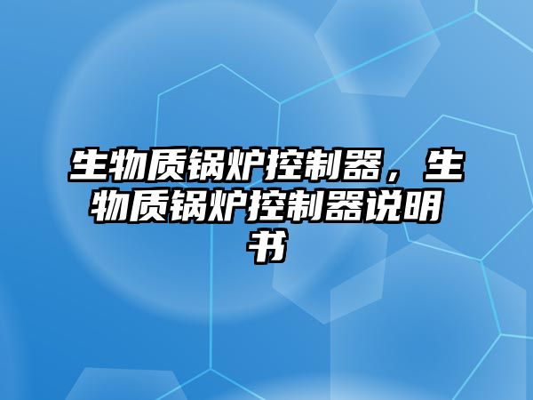 生物質(zhì)鍋爐控制器，生物質(zhì)鍋爐控制器說明書