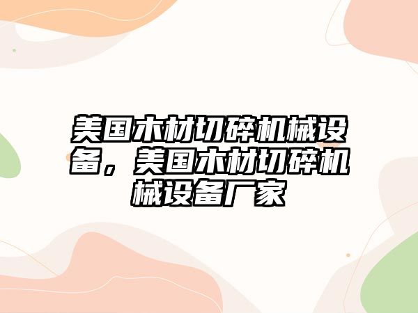 美國木材切碎機(jī)械設(shè)備，美國木材切碎機(jī)械設(shè)備廠家