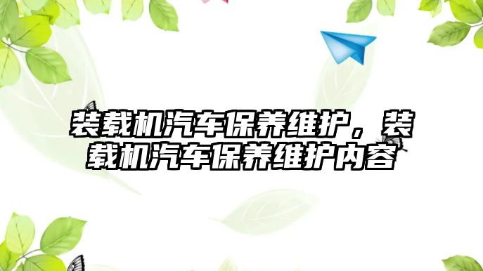 裝載機汽車保養(yǎng)維護，裝載機汽車保養(yǎng)維護內(nèi)容