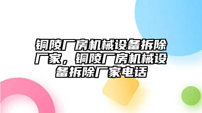 銅陵廠房機械設(shè)備拆除廠家，銅陵廠房機械設(shè)備拆除廠家電話