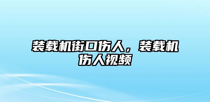 裝載機(jī)街口傷人，裝載機(jī)傷人視頻