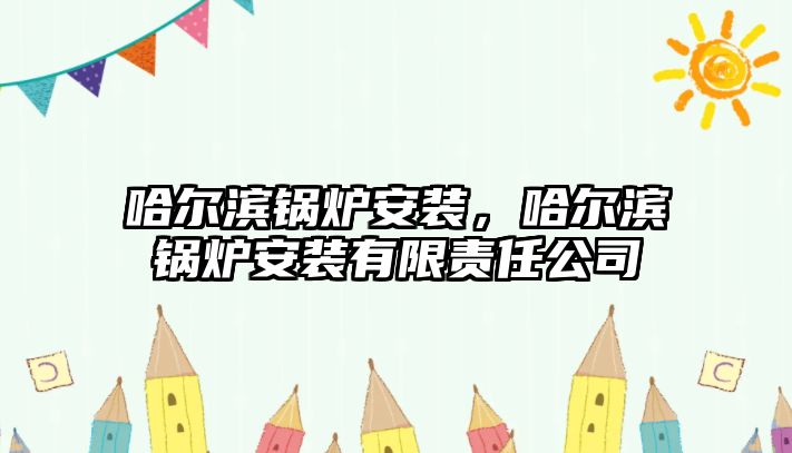 哈爾濱鍋爐安裝，哈爾濱鍋爐安裝有限責(zé)任公司