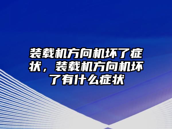 裝載機方向機壞了癥狀，裝載機方向機壞了有什么癥狀