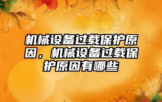 機械設(shè)備過載保護原因，機械設(shè)備過載保護原因有哪些