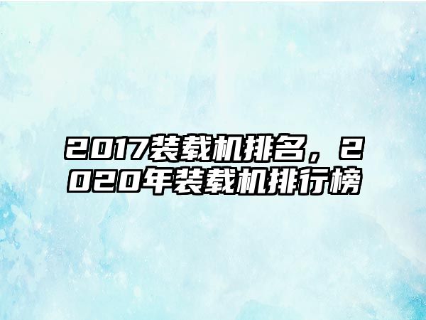 2017裝載機排名，2020年裝載機排行榜