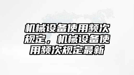 機(jī)械設(shè)備使用頻次規(guī)定，機(jī)械設(shè)備使用頻次規(guī)定最新