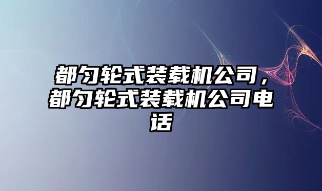 都勻輪式裝載機(jī)公司，都勻輪式裝載機(jī)公司電話