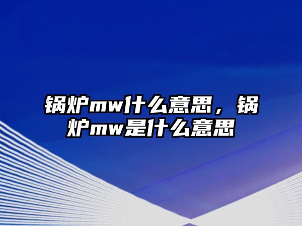 鍋爐mw什么意思，鍋爐mw是什么意思