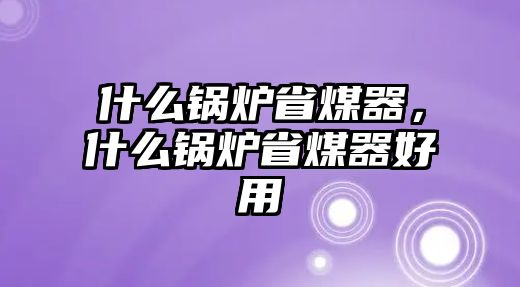 什么鍋爐省煤器，什么鍋爐省煤器好用