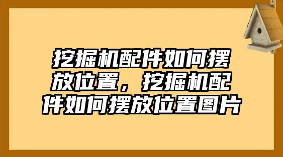 挖掘機配件如何擺放位置，挖掘機配件如何擺放位置圖片