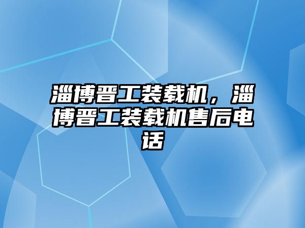 淄博晉工裝載機，淄博晉工裝載機售后電話