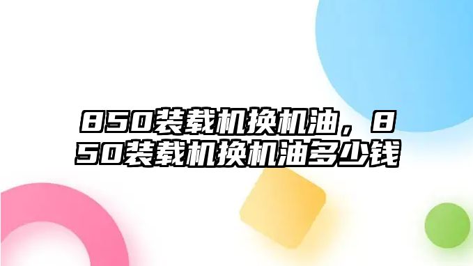 850裝載機(jī)換機(jī)油，850裝載機(jī)換機(jī)油多少錢