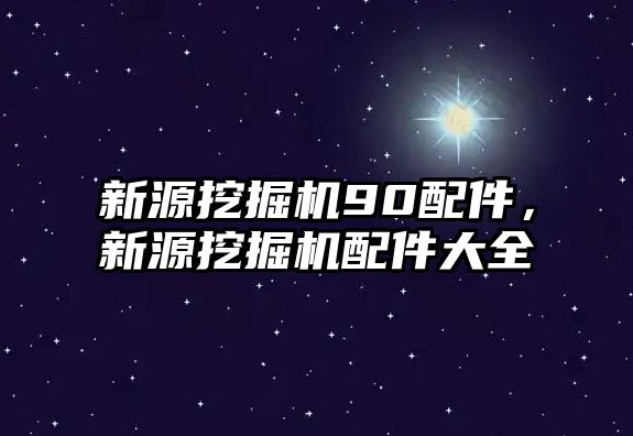 新源挖掘機90配件，新源挖掘機配件大全