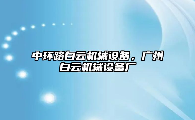 中環(huán)路白云機(jī)械設(shè)備，廣州白云機(jī)械設(shè)備廠