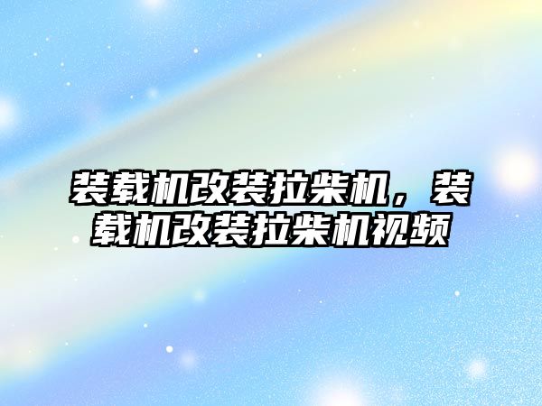 裝載機改裝拉柴機，裝載機改裝拉柴機視頻